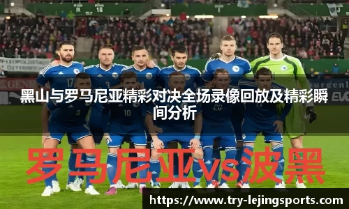 黑山与罗马尼亚精彩对决全场录像回放及精彩瞬间分析
