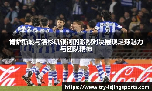 肯萨斯城与洛杉矶银河的激烈对决展现足球魅力与团队精神