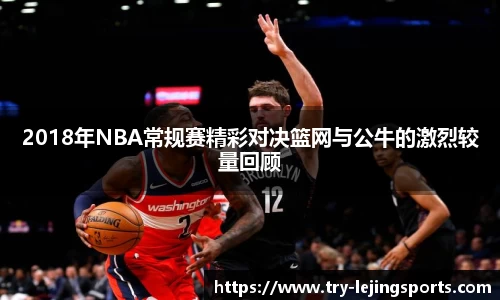 2018年NBA常规赛精彩对决篮网与公牛的激烈较量回顾