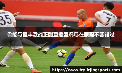 鲁能与恒丰激战正酣直播盛况尽在眼前不容错过