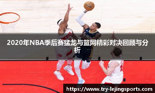 2020年NBA季后赛猛龙与篮网精彩对决回顾与分析