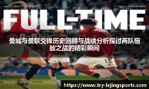 曼城与曼联交锋历史回顾与战绩分析探讨两队宿敌之战的精彩瞬间