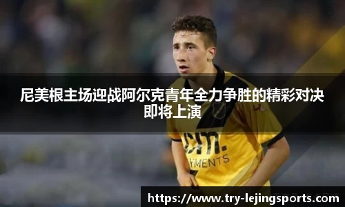 尼美根主场迎战阿尔克青年全力争胜的精彩对决即将上演