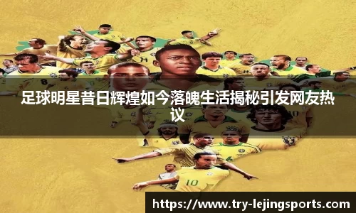 足球明星昔日辉煌如今落魄生活揭秘引发网友热议