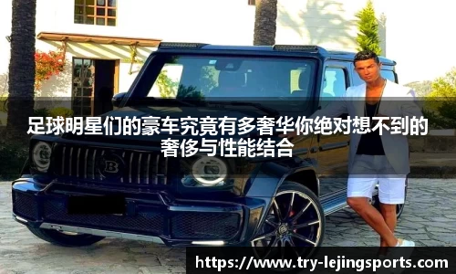足球明星们的豪车究竟有多奢华你绝对想不到的奢侈与性能结合