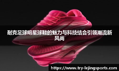 耐克足球明星球鞋的魅力与科技结合引领潮流新风尚