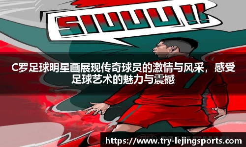 C罗足球明星画展现传奇球员的激情与风采，感受足球艺术的魅力与震撼