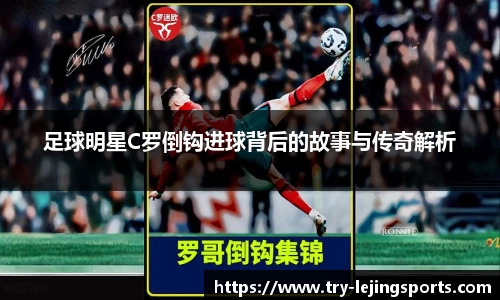 足球明星C罗倒钩进球背后的故事与传奇解析