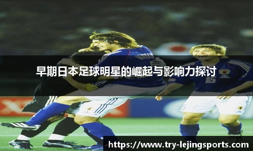 早期日本足球明星的崛起与影响力探讨