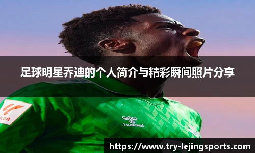 足球明星乔迪的个人简介与精彩瞬间照片分享